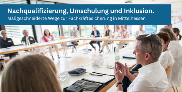 Nachqualifizierung, Umschulung und Inklusion. Maßgeschneiderte Wege zur Fachkräftesicherung in Mittelhessen.